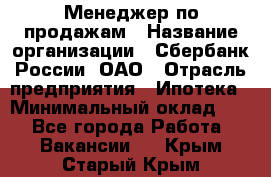 Менеджер по продажам › Название организации ­ Сбербанк России, ОАО › Отрасль предприятия ­ Ипотека › Минимальный оклад ­ 1 - Все города Работа » Вакансии   . Крым,Старый Крым